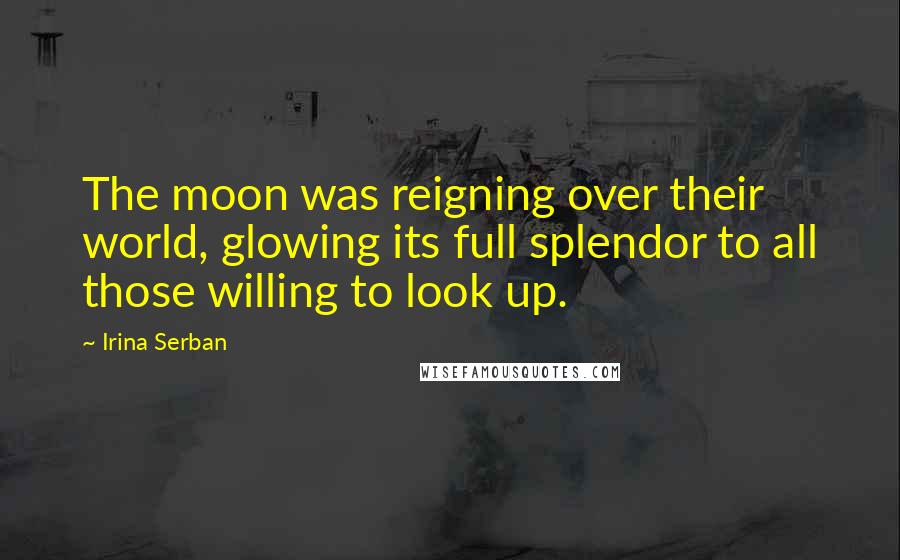 Irina Serban Quotes: The moon was reigning over their world, glowing its full splendor to all those willing to look up.