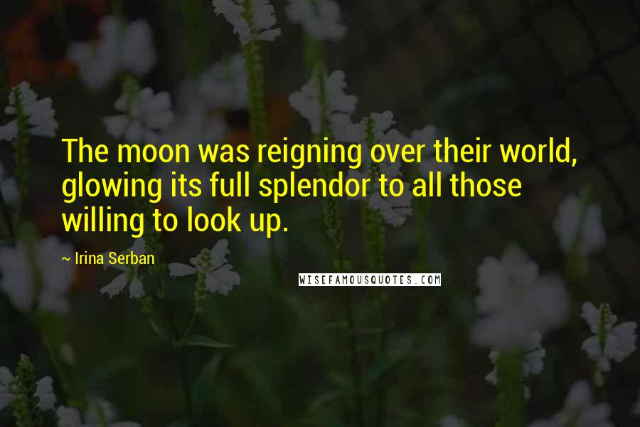 Irina Serban Quotes: The moon was reigning over their world, glowing its full splendor to all those willing to look up.