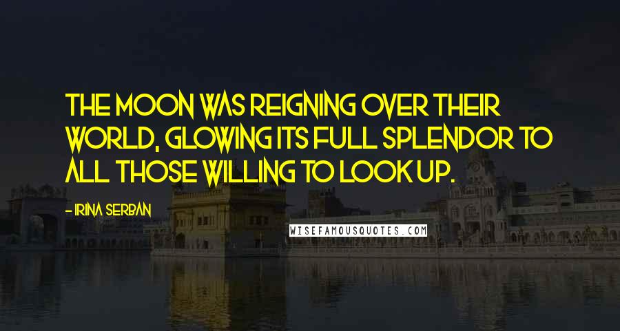 Irina Serban Quotes: The moon was reigning over their world, glowing its full splendor to all those willing to look up.