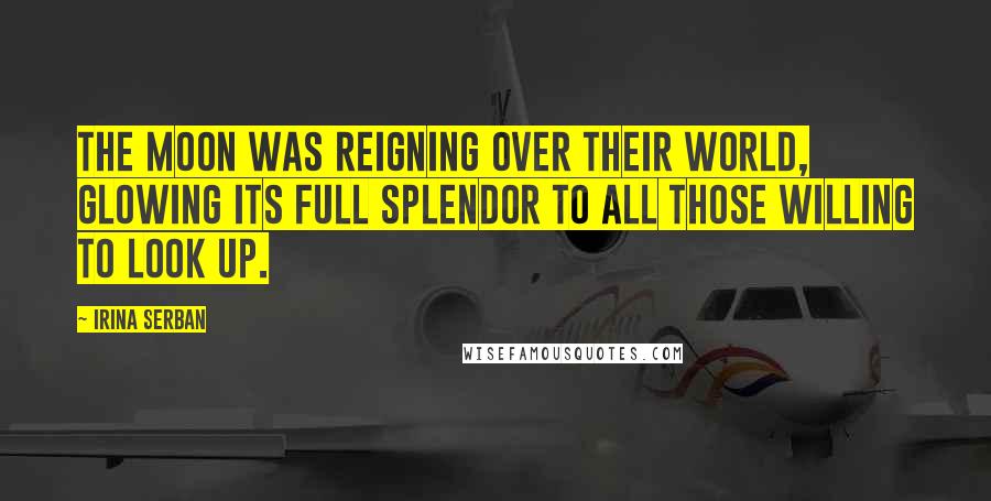 Irina Serban Quotes: The moon was reigning over their world, glowing its full splendor to all those willing to look up.