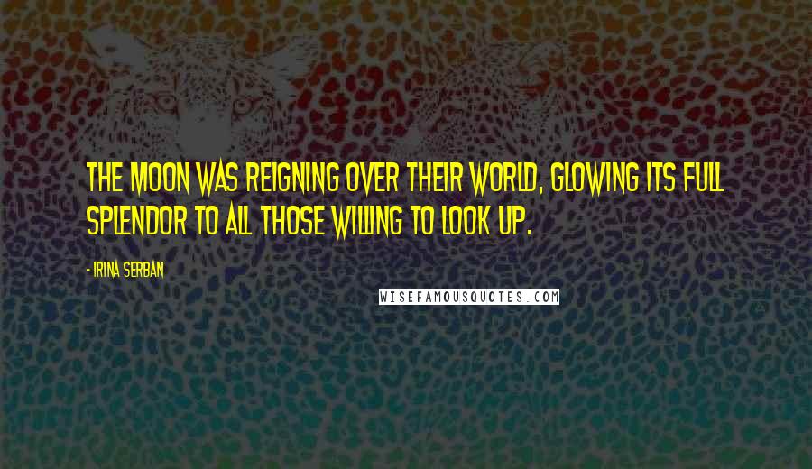 Irina Serban Quotes: The moon was reigning over their world, glowing its full splendor to all those willing to look up.