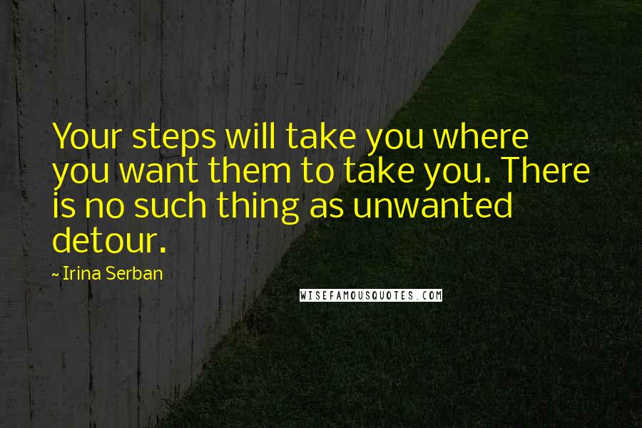 Irina Serban Quotes: Your steps will take you where you want them to take you. There is no such thing as unwanted detour.