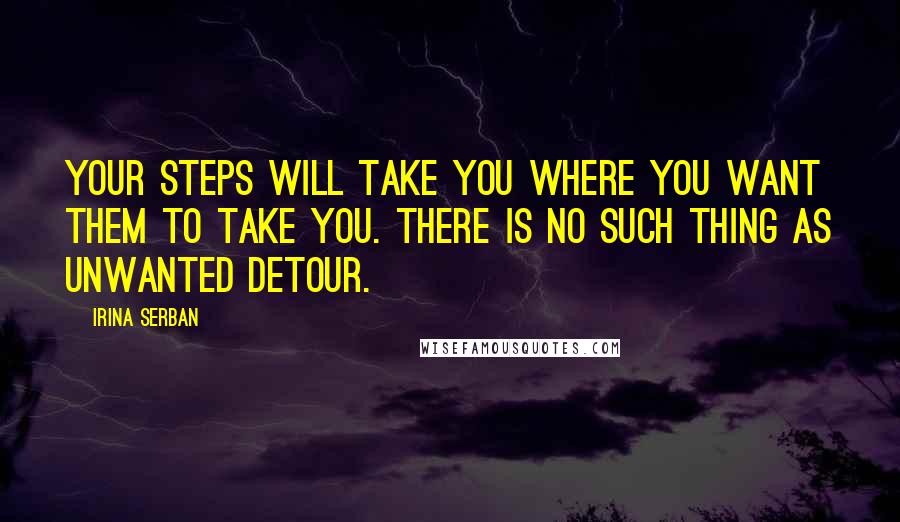 Irina Serban Quotes: Your steps will take you where you want them to take you. There is no such thing as unwanted detour.