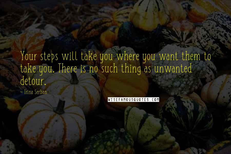 Irina Serban Quotes: Your steps will take you where you want them to take you. There is no such thing as unwanted detour.