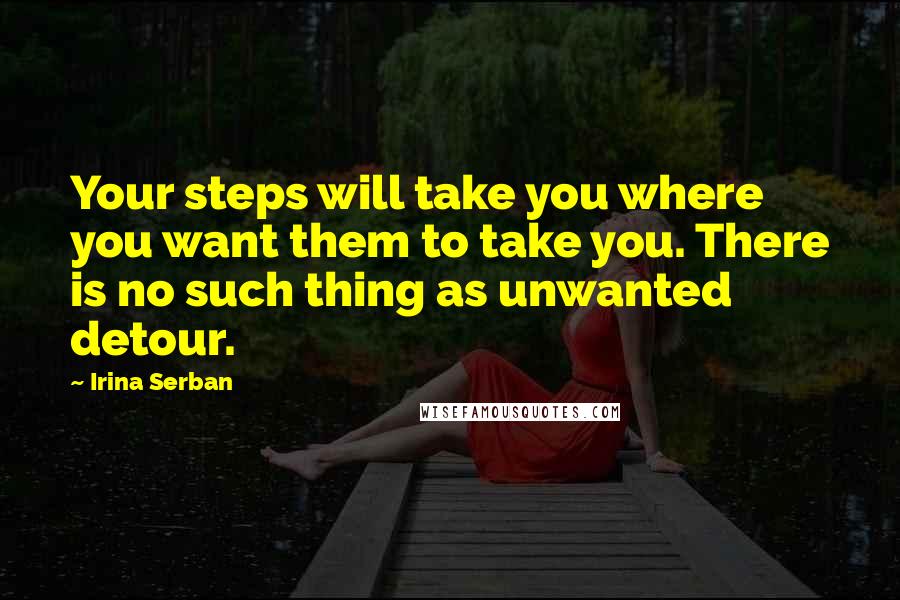 Irina Serban Quotes: Your steps will take you where you want them to take you. There is no such thing as unwanted detour.