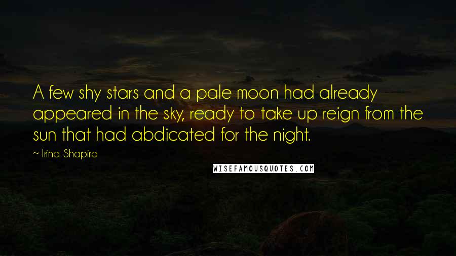 Irina Shapiro Quotes: A few shy stars and a pale moon had already appeared in the sky, ready to take up reign from the sun that had abdicated for the night.