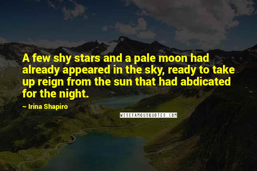 Irina Shapiro Quotes: A few shy stars and a pale moon had already appeared in the sky, ready to take up reign from the sun that had abdicated for the night.