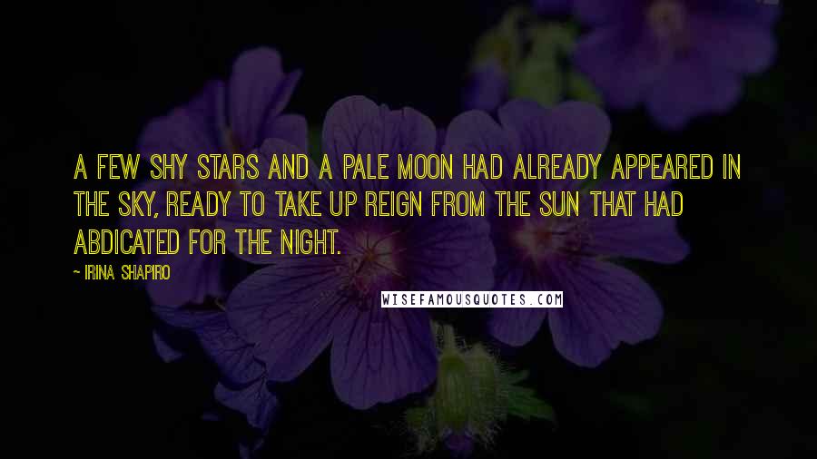Irina Shapiro Quotes: A few shy stars and a pale moon had already appeared in the sky, ready to take up reign from the sun that had abdicated for the night.