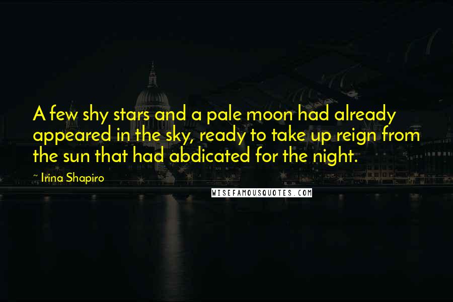 Irina Shapiro Quotes: A few shy stars and a pale moon had already appeared in the sky, ready to take up reign from the sun that had abdicated for the night.