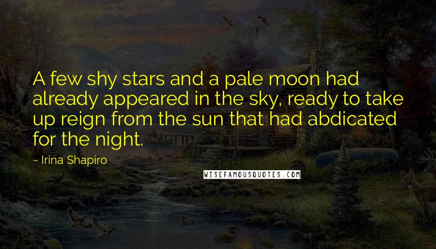 Irina Shapiro Quotes: A few shy stars and a pale moon had already appeared in the sky, ready to take up reign from the sun that had abdicated for the night.