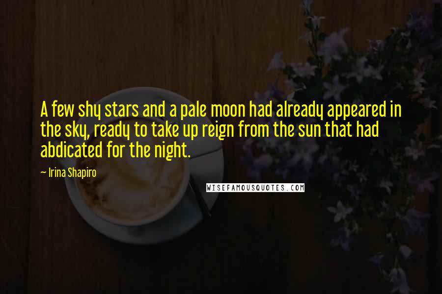Irina Shapiro Quotes: A few shy stars and a pale moon had already appeared in the sky, ready to take up reign from the sun that had abdicated for the night.
