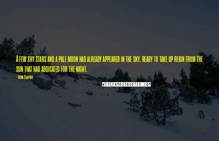 Irina Shapiro Quotes: A few shy stars and a pale moon had already appeared in the sky, ready to take up reign from the sun that had abdicated for the night.
