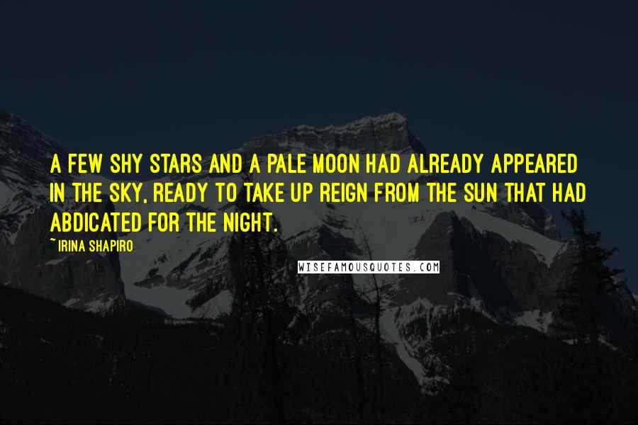 Irina Shapiro Quotes: A few shy stars and a pale moon had already appeared in the sky, ready to take up reign from the sun that had abdicated for the night.