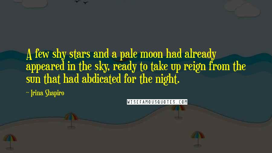 Irina Shapiro Quotes: A few shy stars and a pale moon had already appeared in the sky, ready to take up reign from the sun that had abdicated for the night.