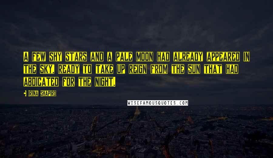 Irina Shapiro Quotes: A few shy stars and a pale moon had already appeared in the sky, ready to take up reign from the sun that had abdicated for the night.