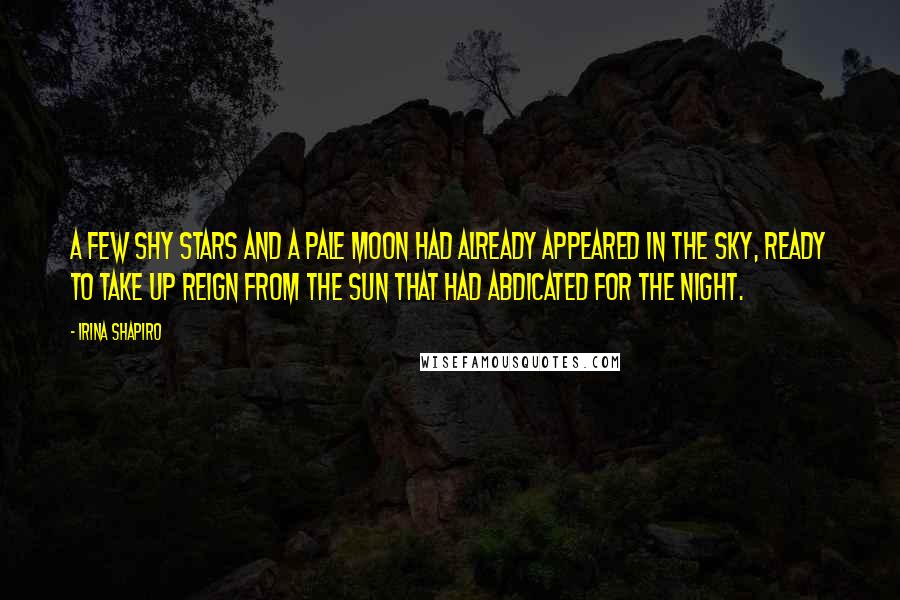 Irina Shapiro Quotes: A few shy stars and a pale moon had already appeared in the sky, ready to take up reign from the sun that had abdicated for the night.