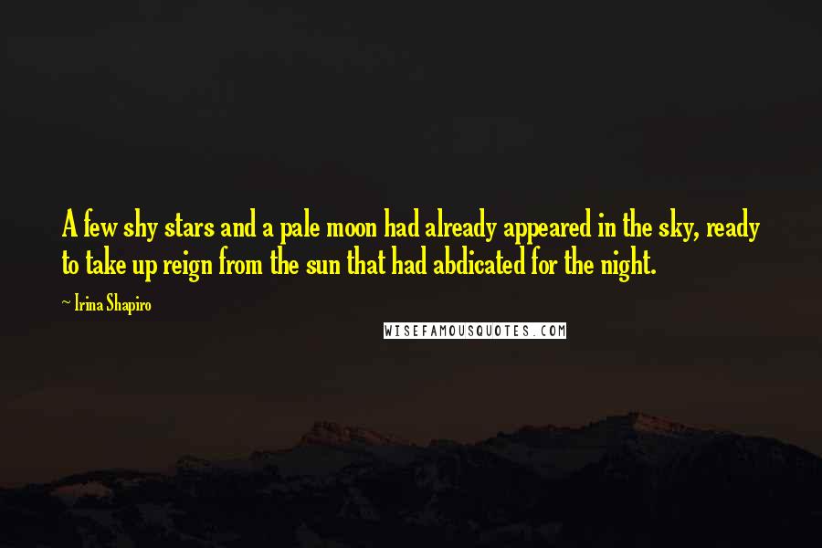 Irina Shapiro Quotes: A few shy stars and a pale moon had already appeared in the sky, ready to take up reign from the sun that had abdicated for the night.