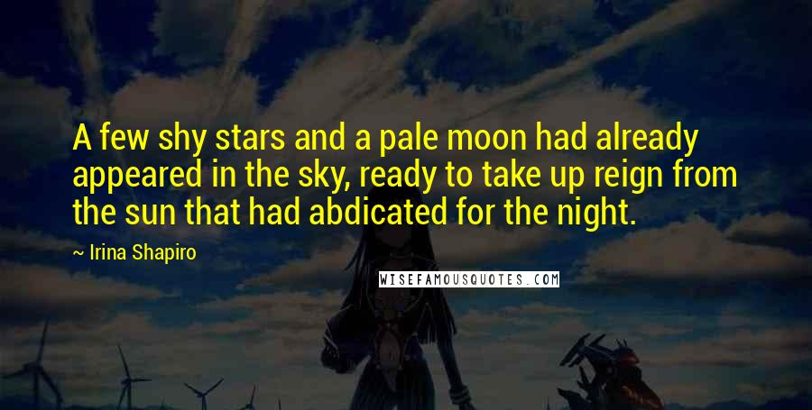 Irina Shapiro Quotes: A few shy stars and a pale moon had already appeared in the sky, ready to take up reign from the sun that had abdicated for the night.