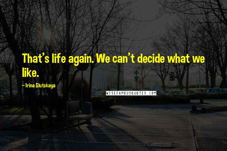 Irina Slutskaya Quotes: That's life again. We can't decide what we like.