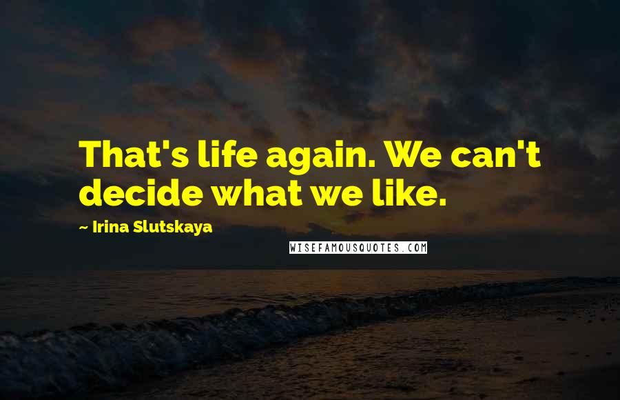 Irina Slutskaya Quotes: That's life again. We can't decide what we like.