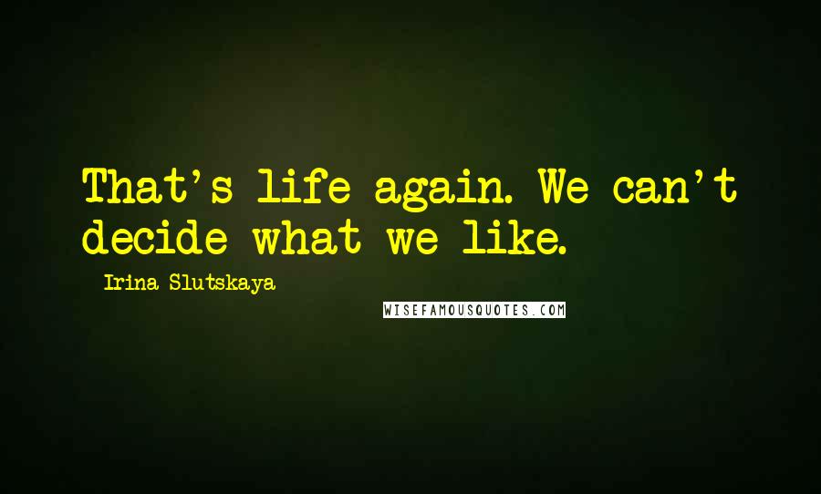 Irina Slutskaya Quotes: That's life again. We can't decide what we like.