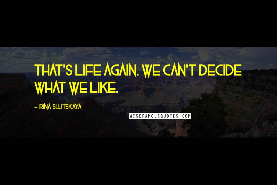 Irina Slutskaya Quotes: That's life again. We can't decide what we like.