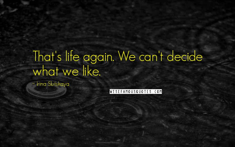 Irina Slutskaya Quotes: That's life again. We can't decide what we like.