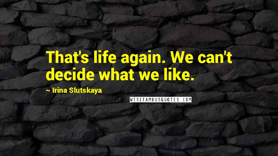 Irina Slutskaya Quotes: That's life again. We can't decide what we like.