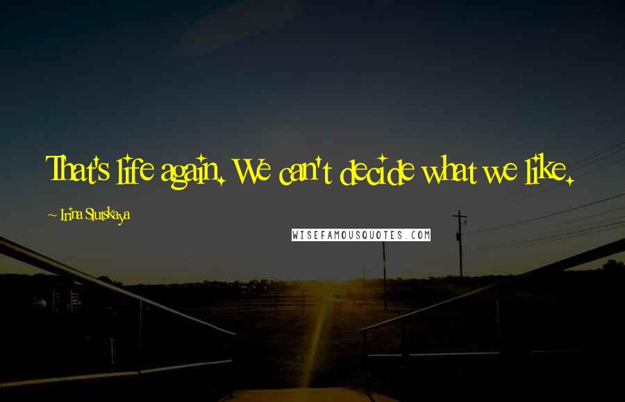 Irina Slutskaya Quotes: That's life again. We can't decide what we like.