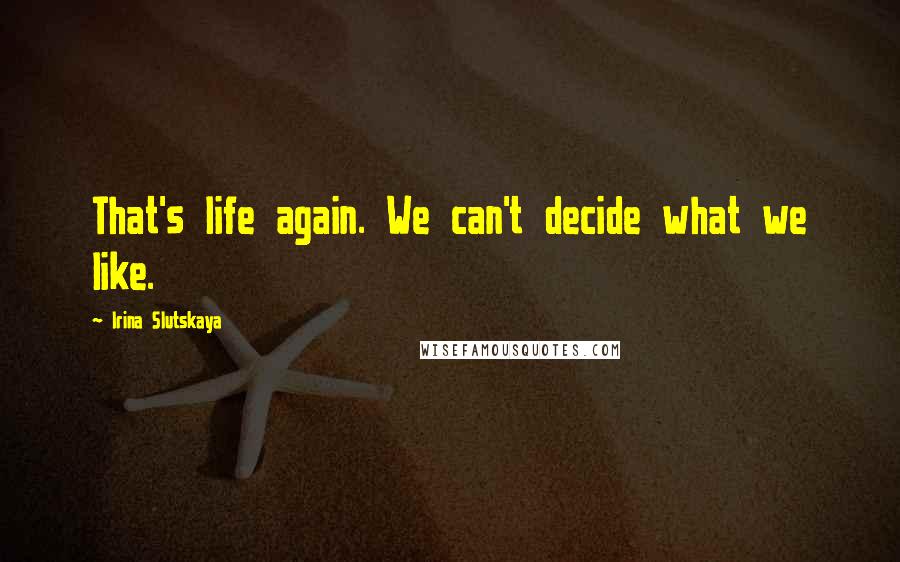 Irina Slutskaya Quotes: That's life again. We can't decide what we like.