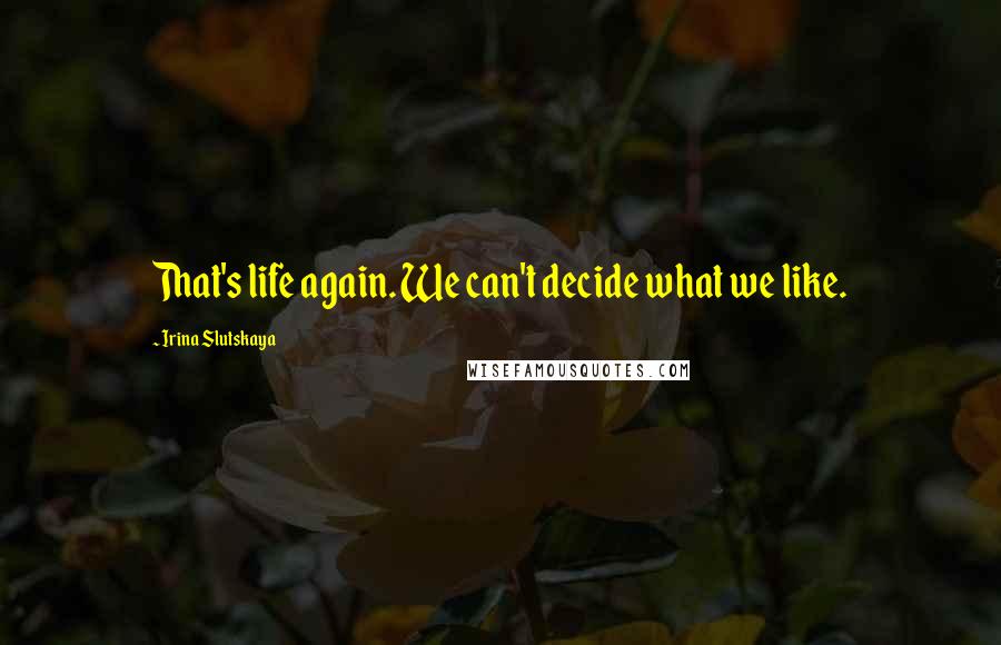 Irina Slutskaya Quotes: That's life again. We can't decide what we like.