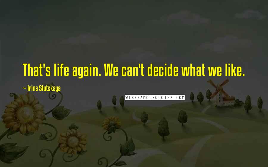 Irina Slutskaya Quotes: That's life again. We can't decide what we like.