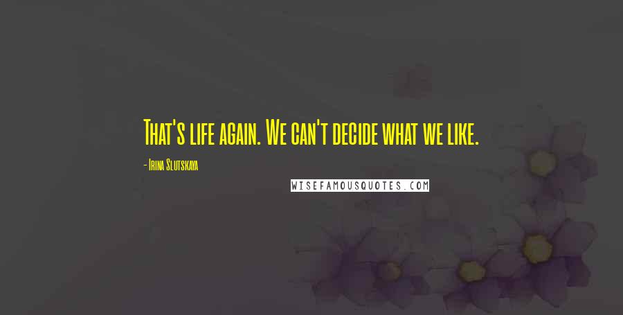 Irina Slutskaya Quotes: That's life again. We can't decide what we like.