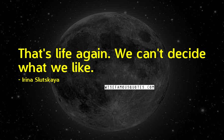 Irina Slutskaya Quotes: That's life again. We can't decide what we like.