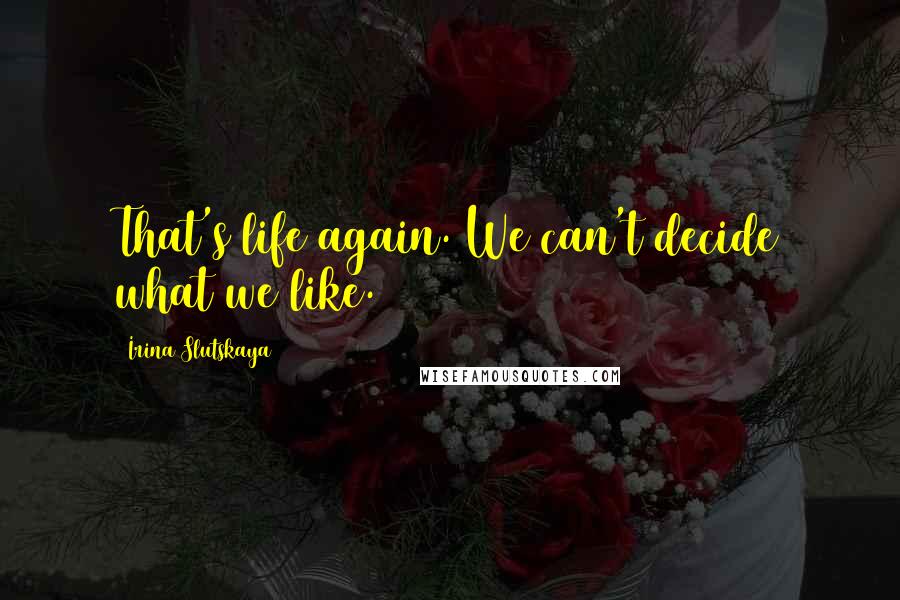 Irina Slutskaya Quotes: That's life again. We can't decide what we like.