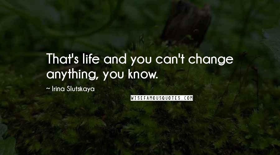 Irina Slutskaya Quotes: That's life and you can't change anything, you know.