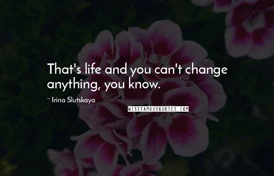 Irina Slutskaya Quotes: That's life and you can't change anything, you know.