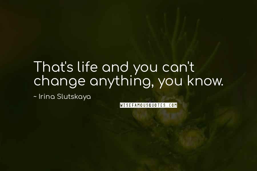 Irina Slutskaya Quotes: That's life and you can't change anything, you know.