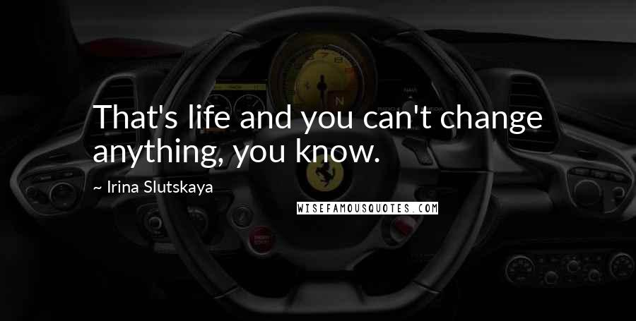 Irina Slutskaya Quotes: That's life and you can't change anything, you know.