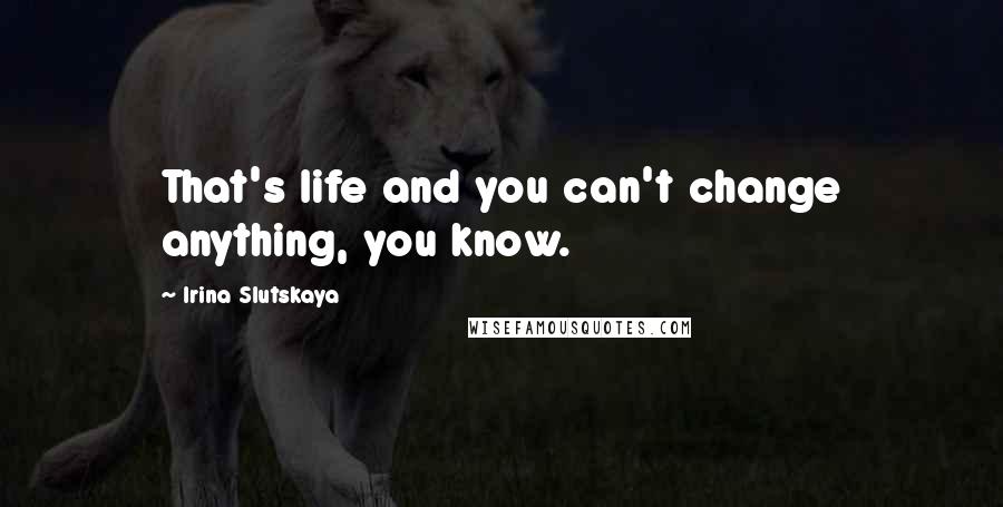 Irina Slutskaya Quotes: That's life and you can't change anything, you know.