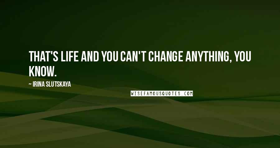 Irina Slutskaya Quotes: That's life and you can't change anything, you know.