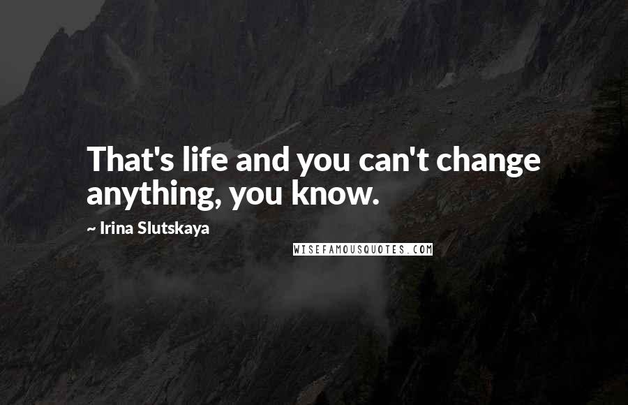 Irina Slutskaya Quotes: That's life and you can't change anything, you know.