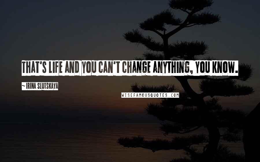 Irina Slutskaya Quotes: That's life and you can't change anything, you know.