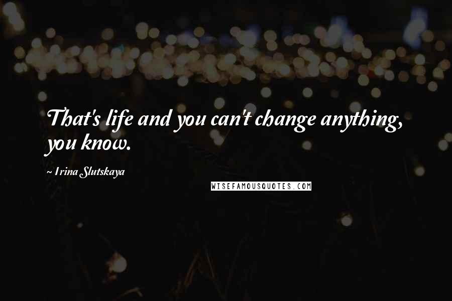 Irina Slutskaya Quotes: That's life and you can't change anything, you know.
