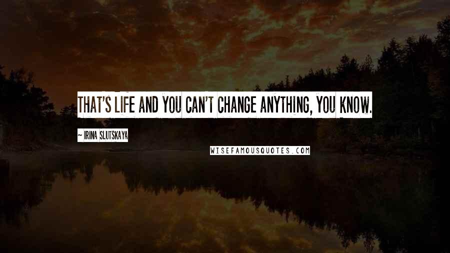 Irina Slutskaya Quotes: That's life and you can't change anything, you know.