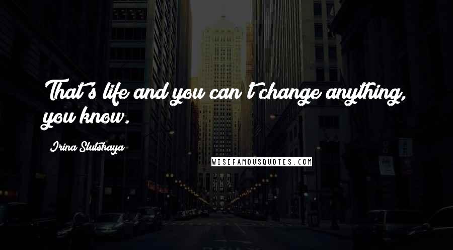 Irina Slutskaya Quotes: That's life and you can't change anything, you know.
