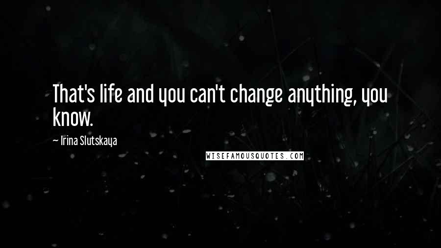Irina Slutskaya Quotes: That's life and you can't change anything, you know.