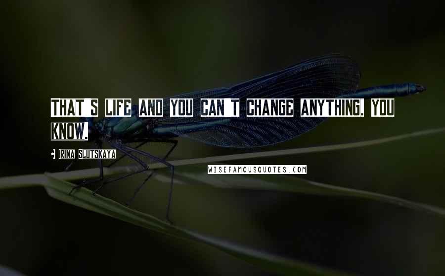Irina Slutskaya Quotes: That's life and you can't change anything, you know.