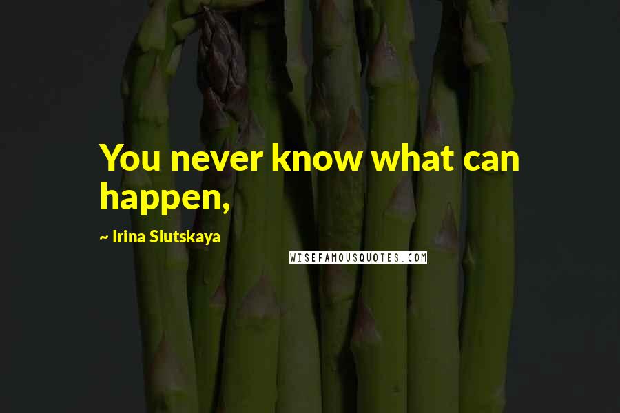 Irina Slutskaya Quotes: You never know what can happen,