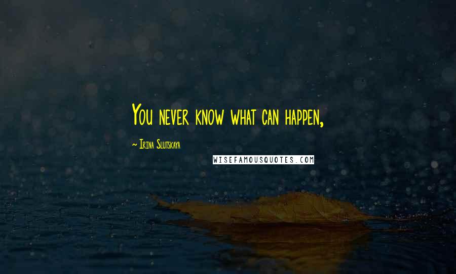 Irina Slutskaya Quotes: You never know what can happen,